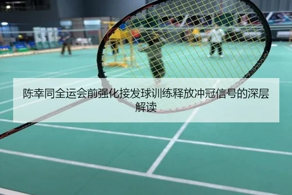 陈幸同全运会前强化接发球训练释放冲冠信号的深层解读